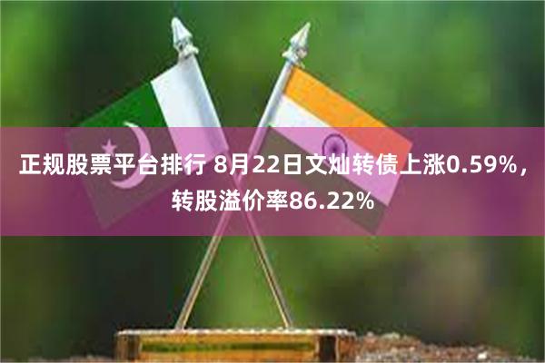 正规股票平台排行 8月22日文灿转债上涨0.59%，转股溢价率86.22%