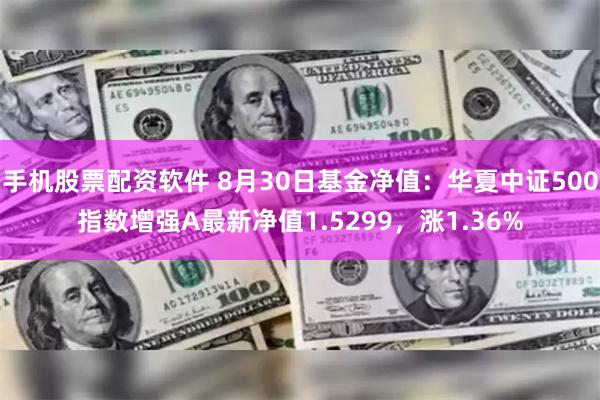 手机股票配资软件 8月30日基金净值：华夏中证500指数增强A最新净值1.5299，涨1.36%