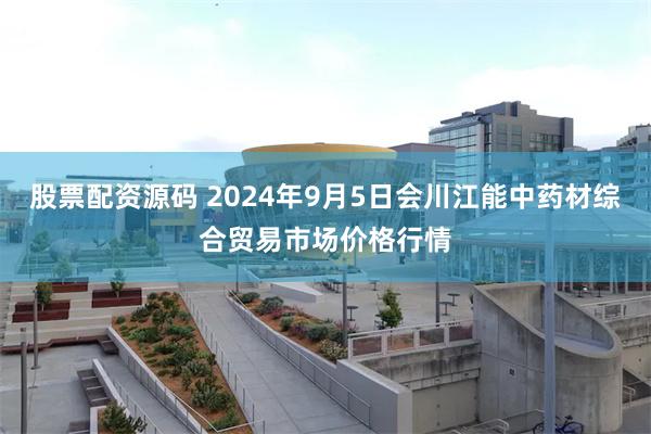 股票配资源码 2024年9月5日会川江能中药材综合贸易市场价格行情