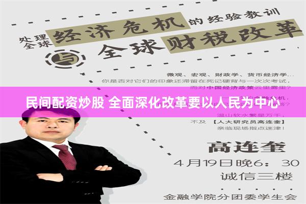 民间配资炒股 全面深化改革要以人民为中心