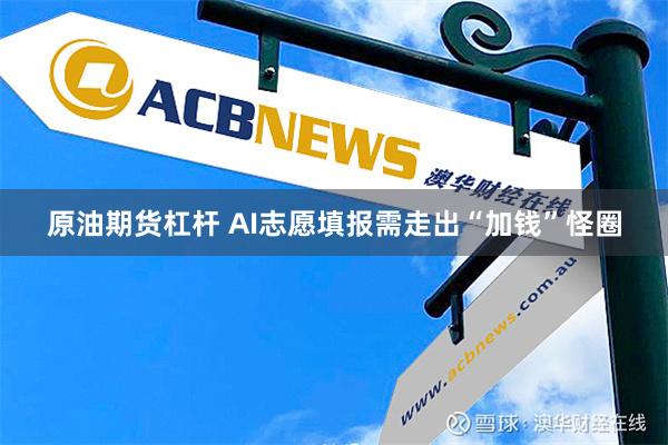 原油期货杠杆 AI志愿填报需走出“加钱”怪圈