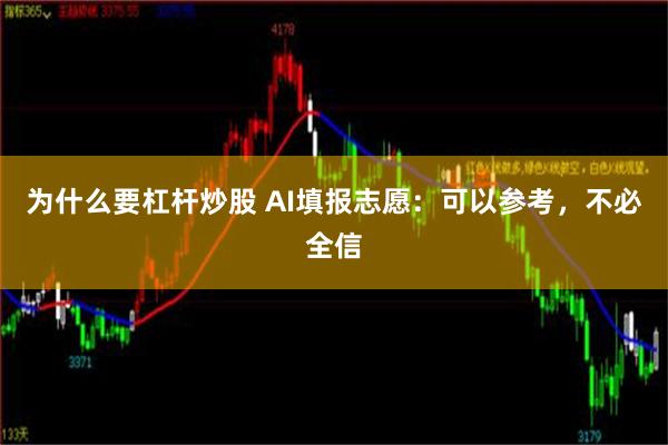 为什么要杠杆炒股 AI填报志愿：可以参考，不必全信