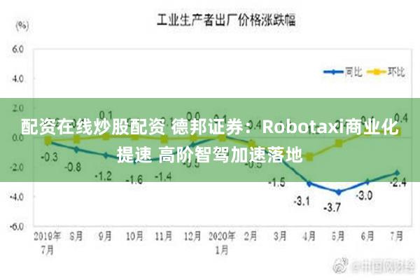 配资在线炒股配资 德邦证券：Robotaxi商业化提速 高阶智驾加速落地