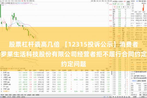 股票杠杆最高几倍 【12315投诉公示】消费者投诉罗莱生活科技股份有限公司经营者拒不履行合同约定问题