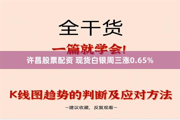 许昌股票配资 现货白银周三涨0.65%