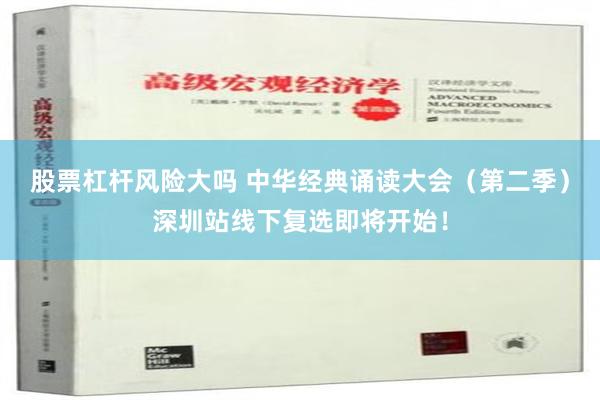 股票杠杆风险大吗 中华经典诵读大会（第二季）深圳站线下复选即将开始！