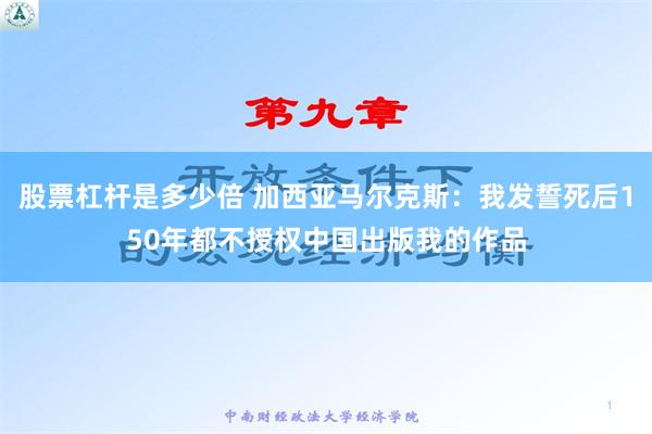 股票杠杆是多少倍 加西亚马尔克斯：我发誓死后150年都不授权中国出版我的作品