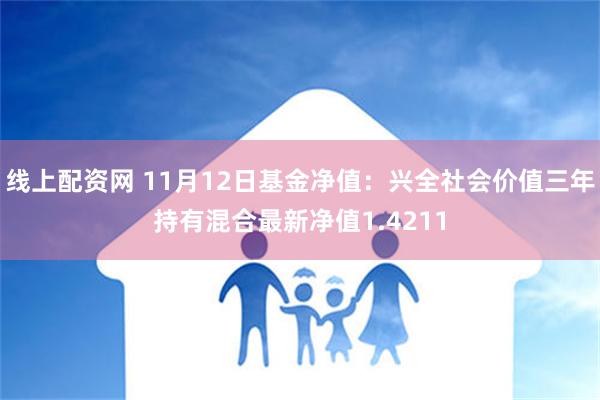 线上配资网 11月12日基金净值：兴全社会价值三年持有混合最新净值1.4211