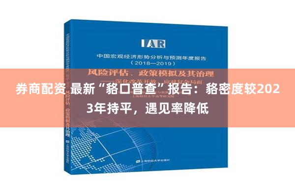 券商配资 最新“貉口普查”报告：貉密度较2023年持平，遇见率降低