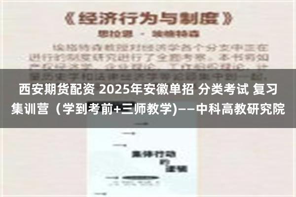 西安期货配资 2025年安徽单招 分类考试 复习集训营（学到考前+三师教学)——中科高教研究院