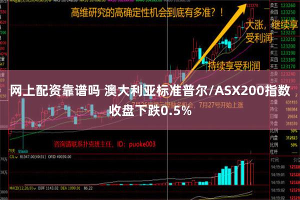 网上配资靠谱吗 澳大利亚标准普尔/ASX200指数收盘下跌0.5%