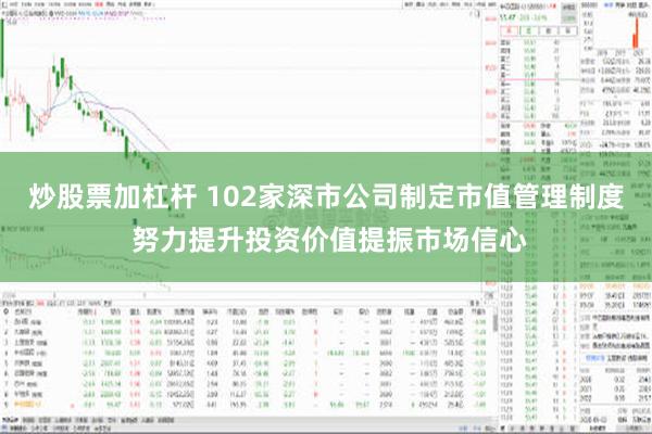 炒股票加杠杆 102家深市公司制定市值管理制度 努力提升投资价值提振市场信心