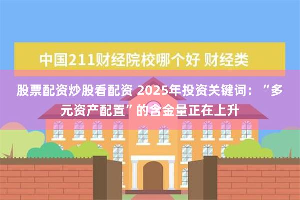 股票配资炒股看配资 2025年投资关键词：“多元资产配置”的含金量正在上升