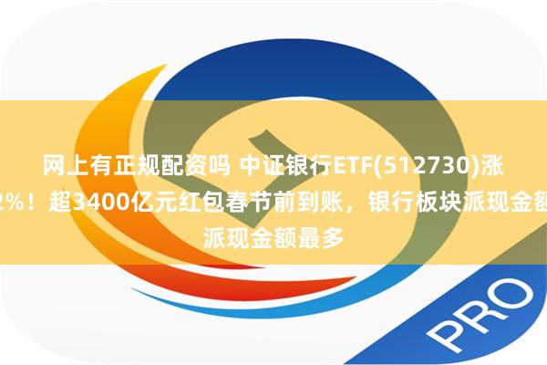 网上有正规配资吗 中证银行ETF(512730)涨超2.2%！超3400亿元红包春节前到账，银行板块派现金额最多